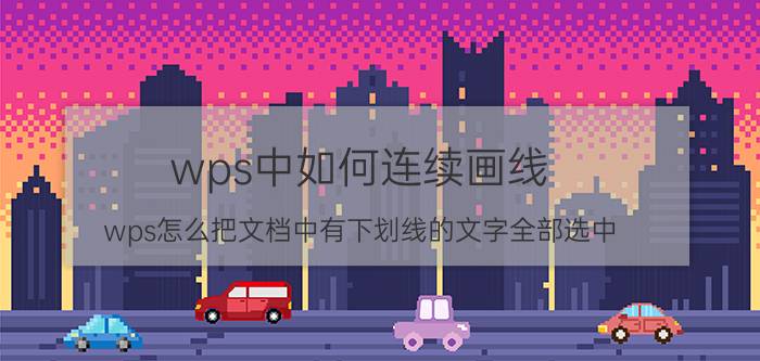 wps中如何连续画线 wps怎么把文档中有下划线的文字全部选中？